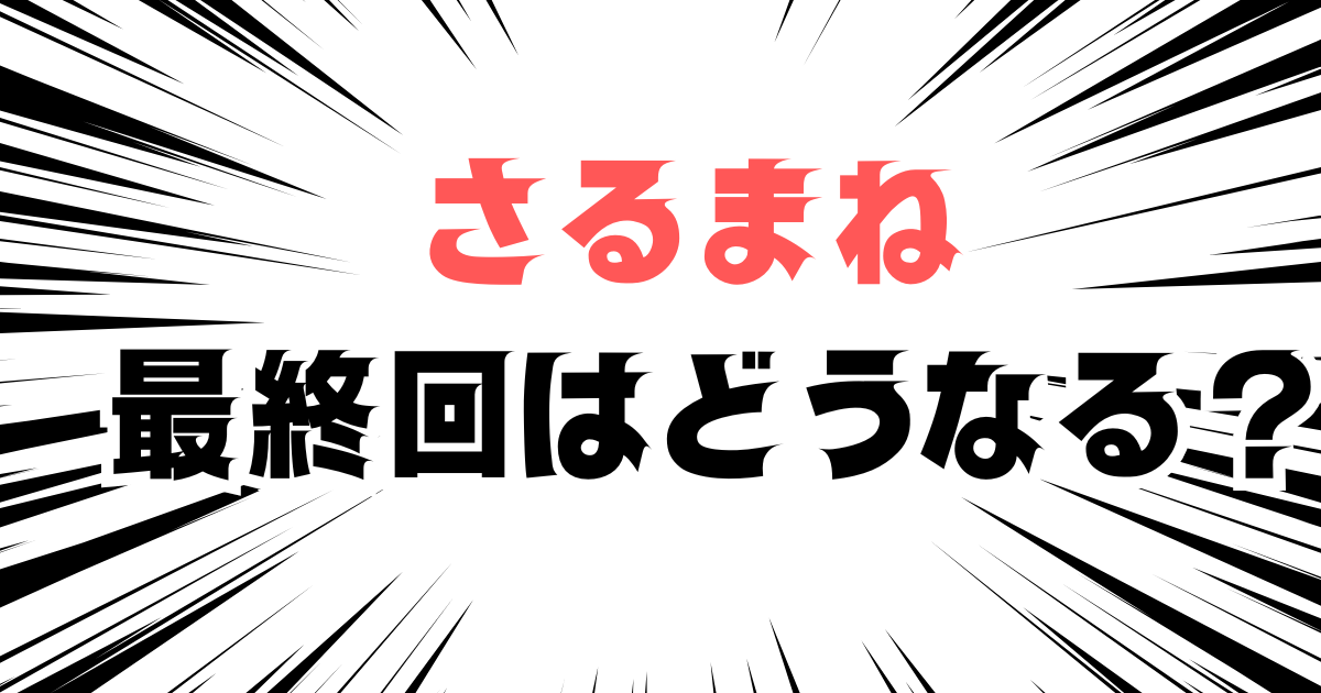 「さるまね　最終回はどうなる？」と書かれた見出し画像