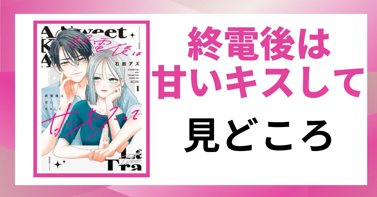 「終電後は甘いキスして 見どころ」と書かれた見出し画像