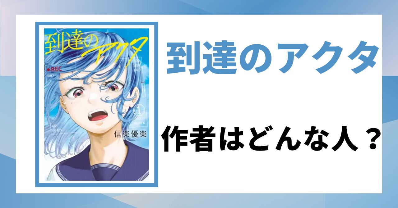 「到達のアクタ　作者はどんな人？」と書かれた見出し画像