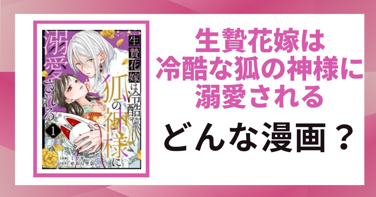 「生贄花嫁は冷酷な狐の神様に溺愛される どんな漫画？」と書かれた見出し画像