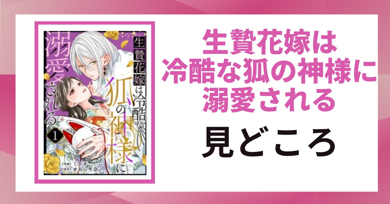 「生贄花嫁は冷酷な狐の神様に溺愛される 見どころ」と書かれた見出し画像