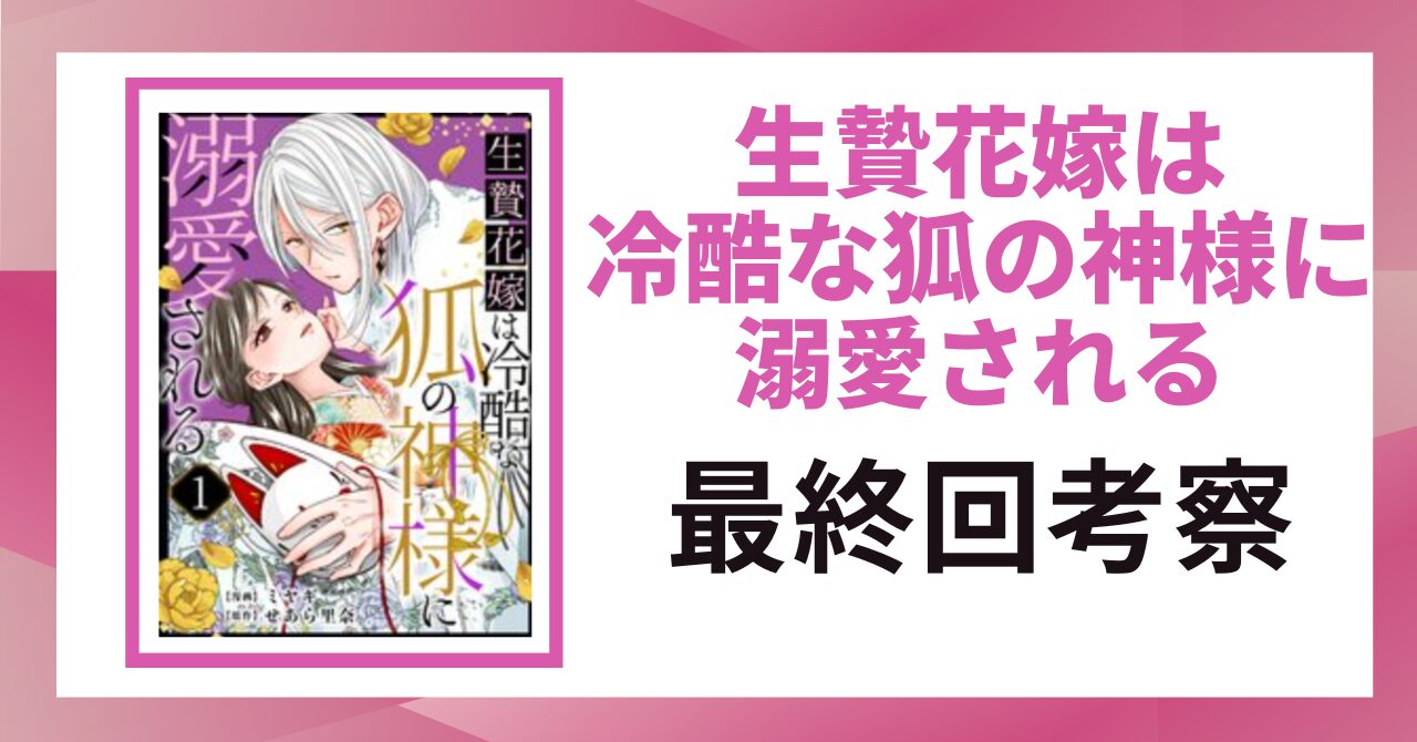 「生贄花嫁は冷酷な狐の神様に溺愛される 最終回考察」と書かれた見出し画像