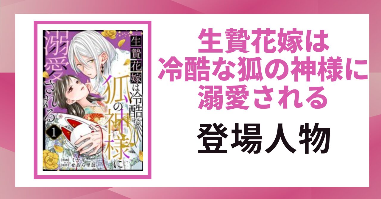 「生贄花嫁は冷酷な狐の神様に溺愛される 登場人物」と書かれた見出し画像