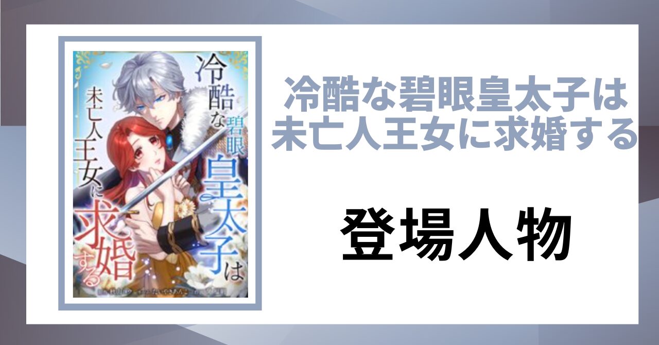 「冷酷な碧眼皇太子は未亡人王女に求婚する 登場人物」と書かれた見出し画像
