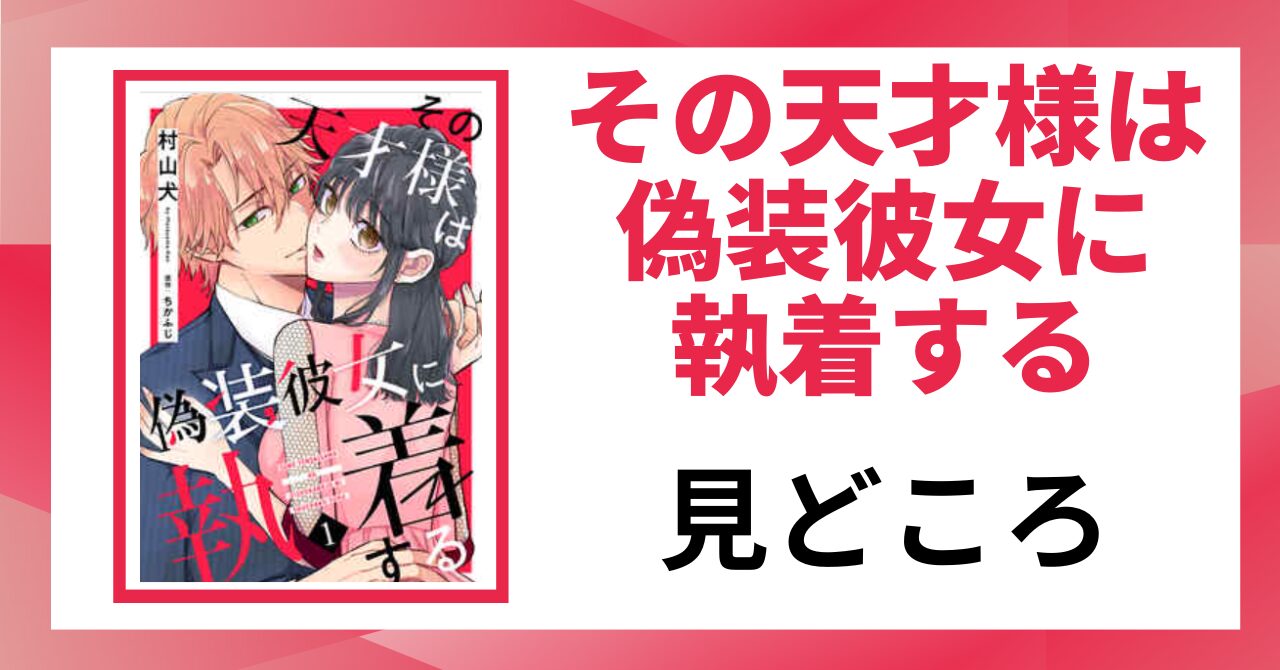「その天才様は偽装彼女に執着する 見どころ」と書かれた見出し画像