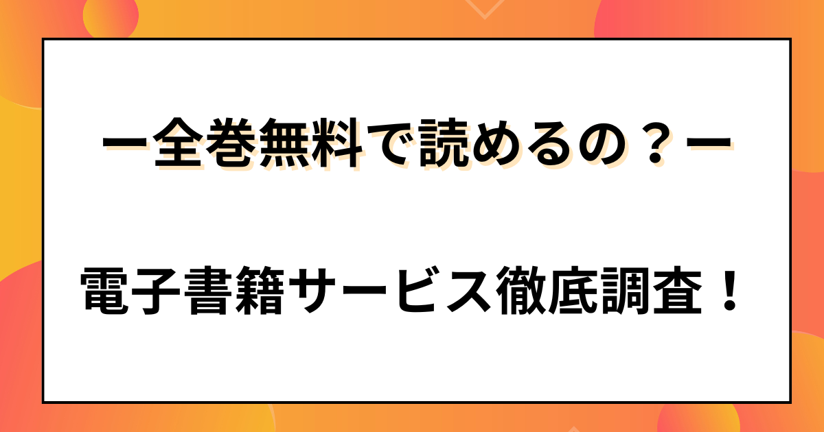 「全巻無料で読めるの？電子書籍サービス徹底調査」と書かれた見出し画像